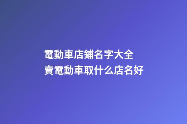 電動車店鋪名字大全 賣電動車取什么店名好-第1張-店鋪起名-玄機派